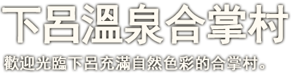 下呂溫泉合掌村 歡迎光臨下呂充滿自然色彩的合掌村